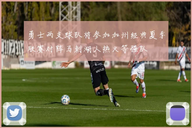 勇士两支球队将参加加州经典夏季联赛对阵马刺湖人热火等强队