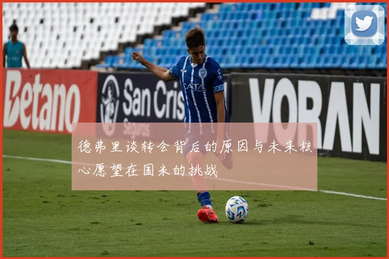 德弗里谈转会背后的原因与未来核心愿望在国米的挑战