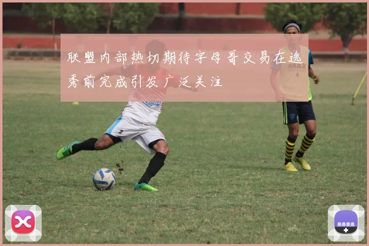 联盟内部热切期待字母哥交易在选秀前完成引发广泛关注