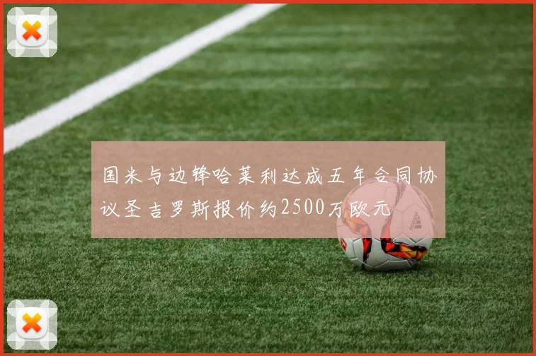 国米与边锋哈莱利达成五年合同协议圣吉罗斯报价约2500万欧元